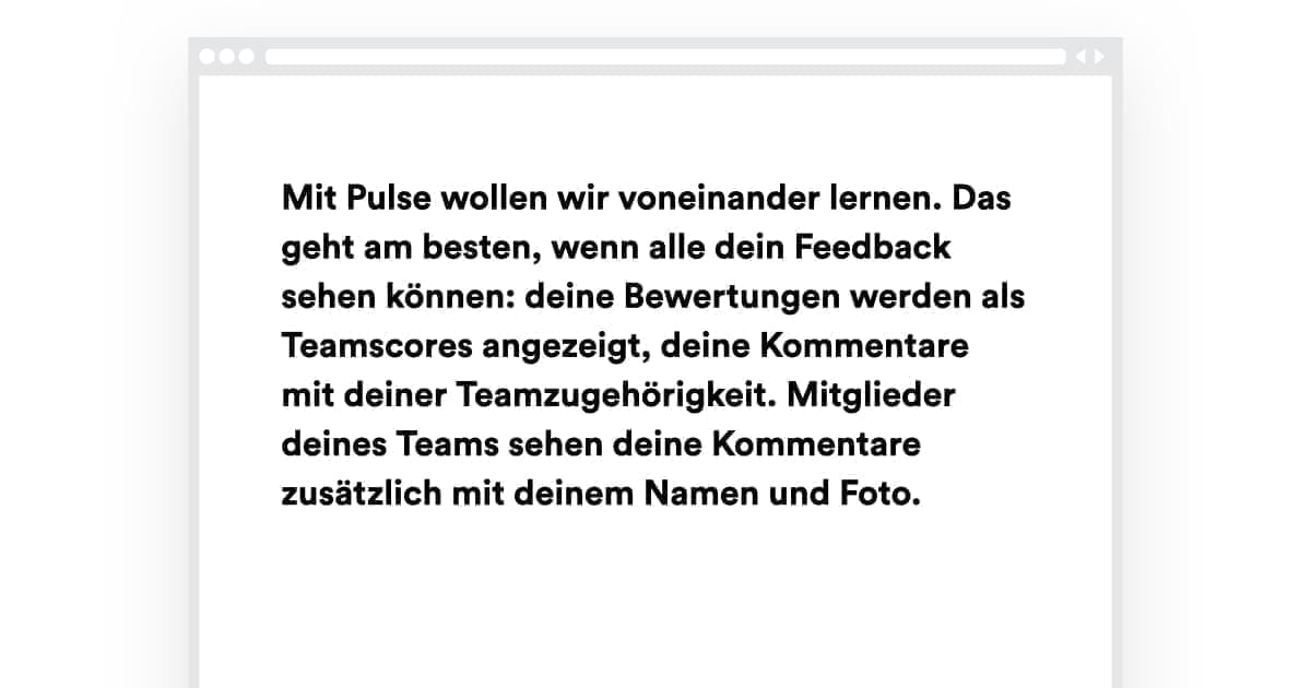 Screenshot mit Text Mit Pulse wollen wir voneinander lernen. Das geht am besten, wenn alle dein Feedback sehen können: deine Bewertungen werden als Teamscores angezeigt, deine Kommentare mit deiner Teamzugehörigkeit. Mitglieder deines Teams sehen deine Kommentare zusätzlich mit deinem Namen und Foto.